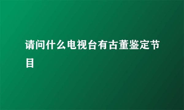 请问什么电视台有古董鉴定节目