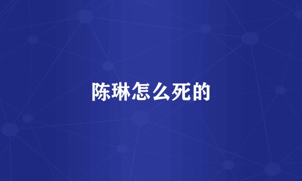 陈琳怎么死的