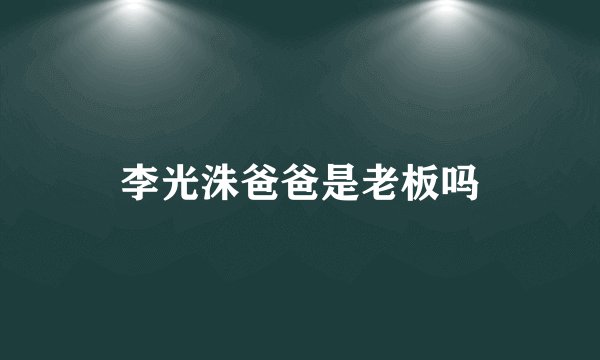 李光洙爸爸是老板吗