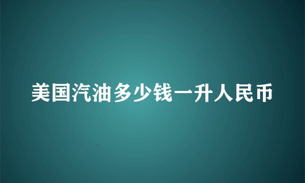 美国汽油多少钱一升人民币
