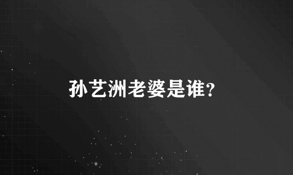 孙艺洲老婆是谁？