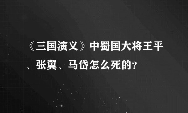 《三国演义》中蜀国大将王平、张翼、马岱怎么死的？