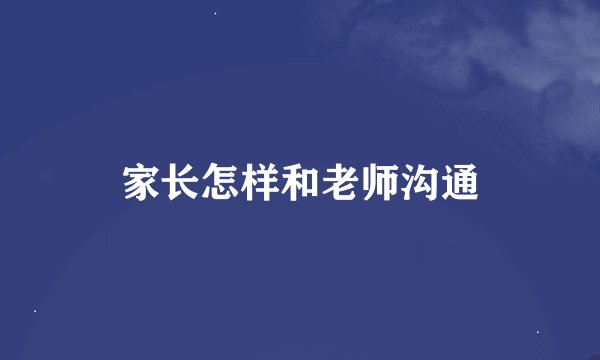 家长怎样和老师沟通