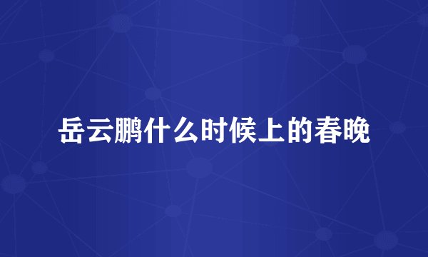 岳云鹏什么时候上的春晚