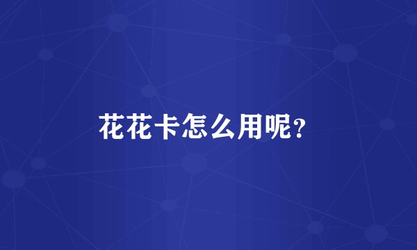 花花卡怎么用呢？