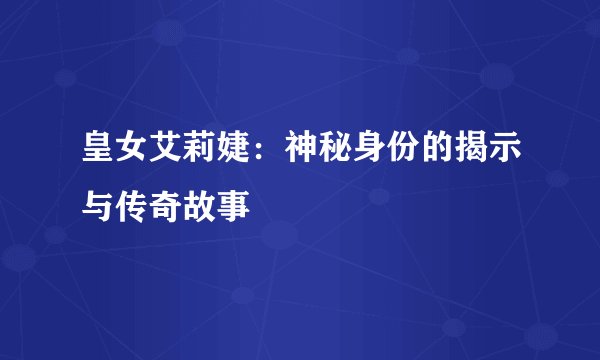 皇女艾莉婕：神秘身份的揭示与传奇故事