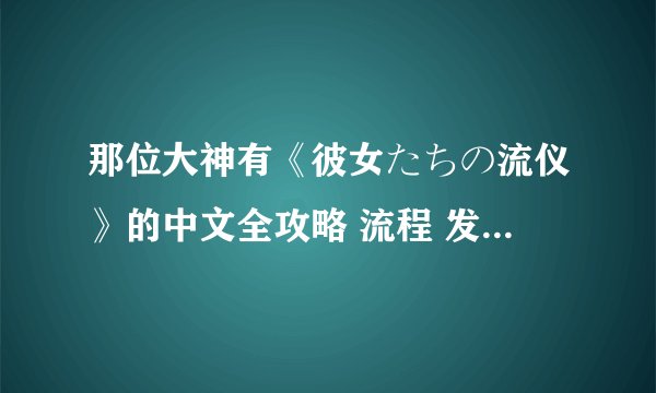 那位大神有《彼女たちの流仪》的中文全攻略 流程 发我一份 谢了