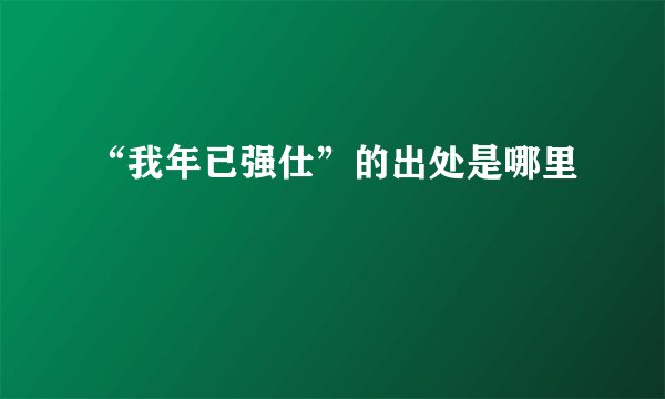 “我年已强仕”的出处是哪里