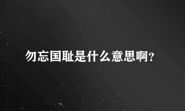 勿忘国耻是什么意思啊？