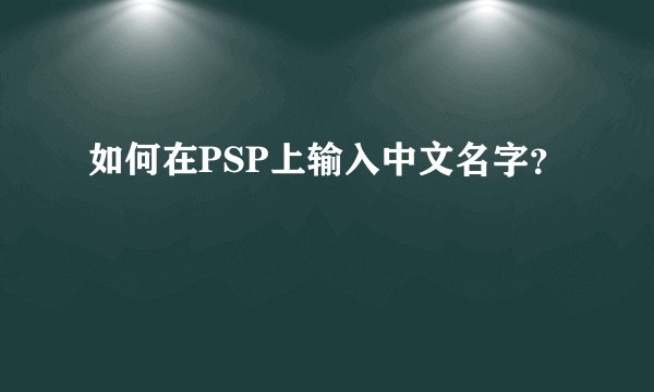 如何在PSP上输入中文名字？