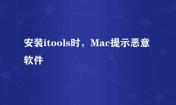 安装itools时,Mac提示恶意软件