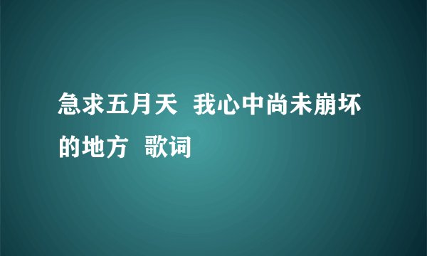 急求五月天  我心中尚未崩坏的地方  歌词