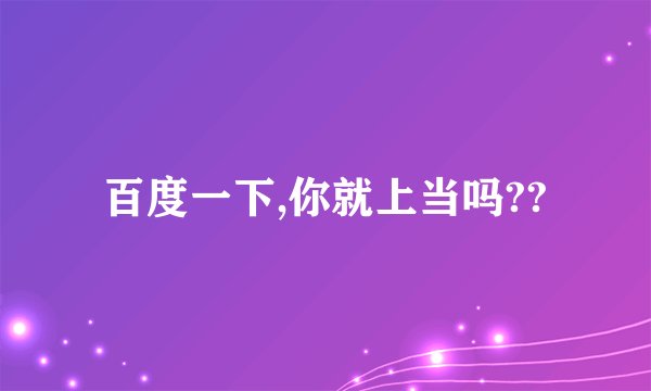 百度一下,你就上当吗??