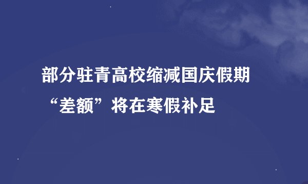 部分驻青高校缩减国庆假期 “差额”将在寒假补足