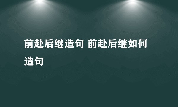 前赴后继造句 前赴后继如何造句
