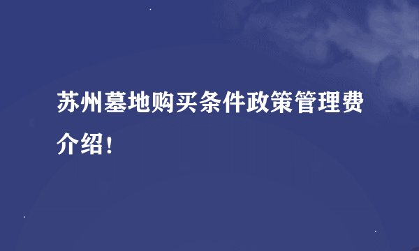 苏州墓地购买条件政策管理费介绍！