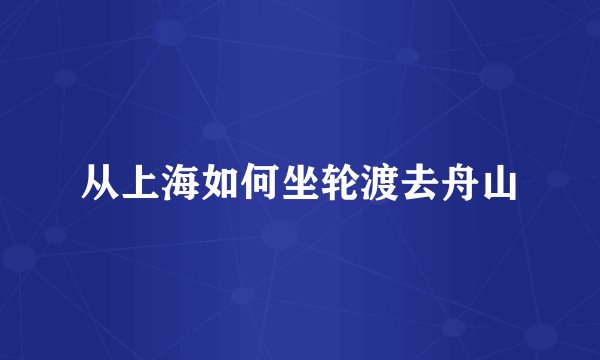 从上海如何坐轮渡去舟山