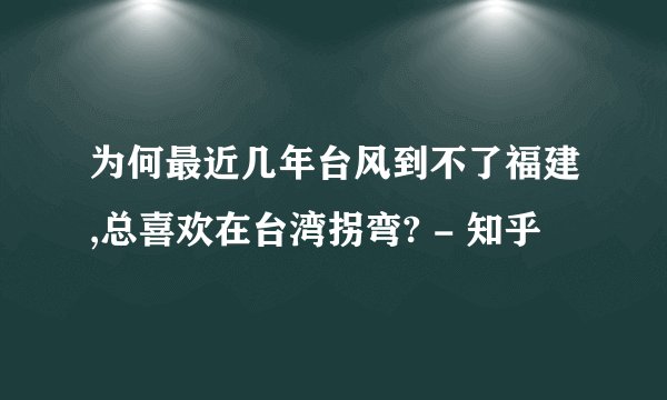为何最近几年台风到不了福建,总喜欢在台湾拐弯? - 知乎