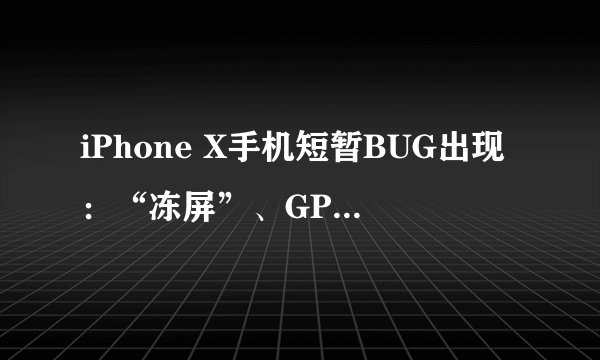 iPhone X手机短暂BUG出现：“冻屏”、GPS定位不准