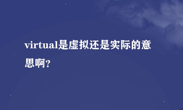 virtual是虚拟还是实际的意思啊?