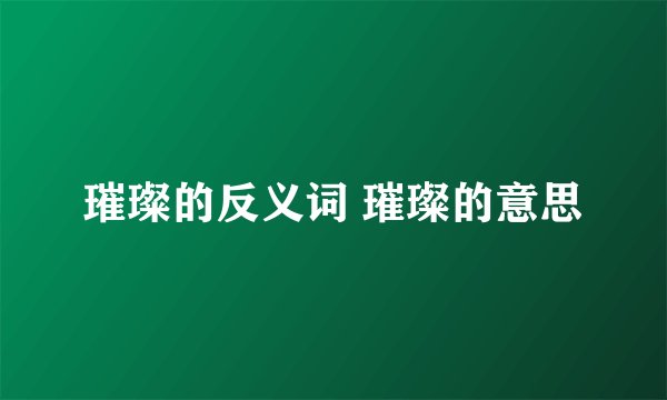 璀璨的反义词 璀璨的意思