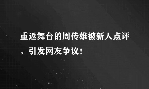 重返舞台的周传雄被新人点评，引发网友争议！