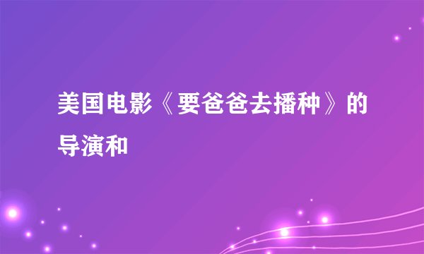 美国电影《要爸爸去播种》的导演和
