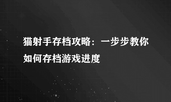 猫射手存档攻略：一步步教你如何存档游戏进度