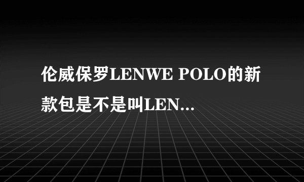 伦威保罗LENWE POLO的新款包是不是叫LENWE BOLO??求解?