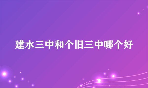 建水三中和个旧三中哪个好