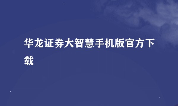 华龙证券大智慧手机版官方下载