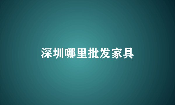 深圳哪里批发家具