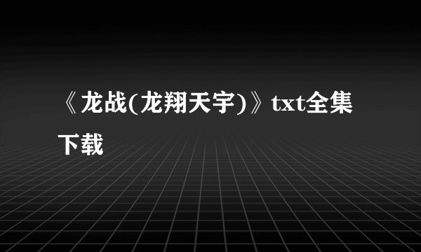 《龙战(龙翔天宇)》txt全集下载