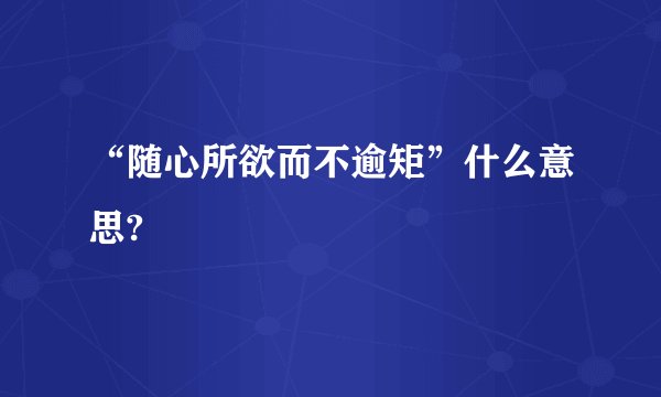 “随心所欲而不逾矩”什么意思?