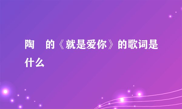 陶喆的《就是爱你》的歌词是什么