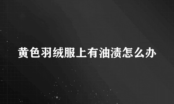黄色羽绒服上有油渍怎么办