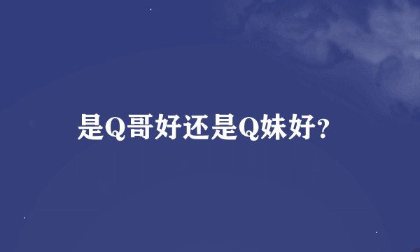 是Q哥好还是Q妹好？
