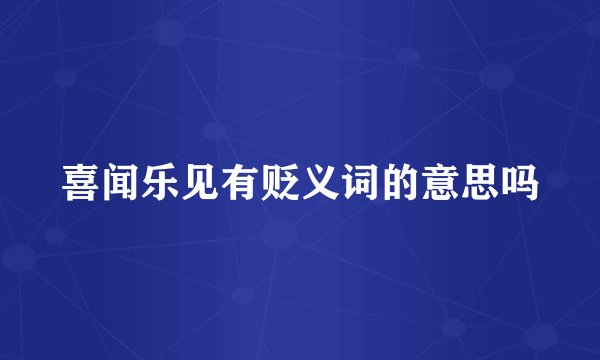 喜闻乐见有贬义词的意思吗