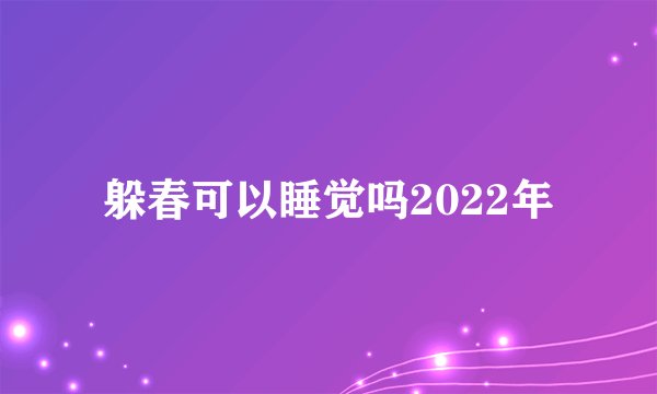躲春可以睡觉吗2022年
