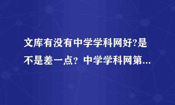 文库有没有中学学科网好?是不是差一点？中学学科网第一，文库第二，各有优缺点?