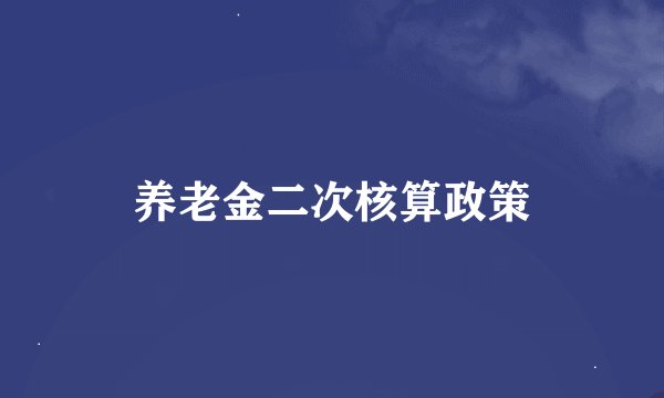 养老金二次核算政策