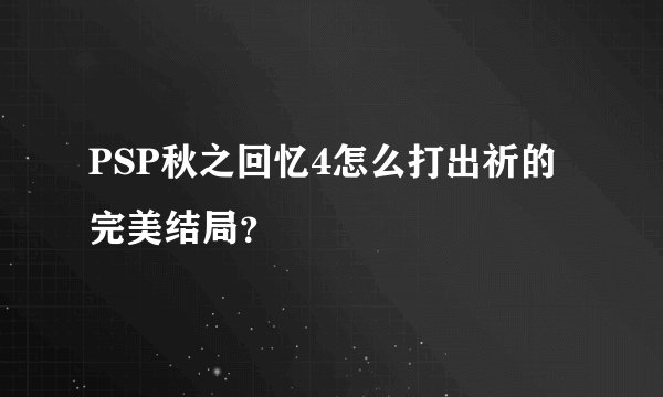 PSP秋之回忆4怎么打出祈的完美结局？