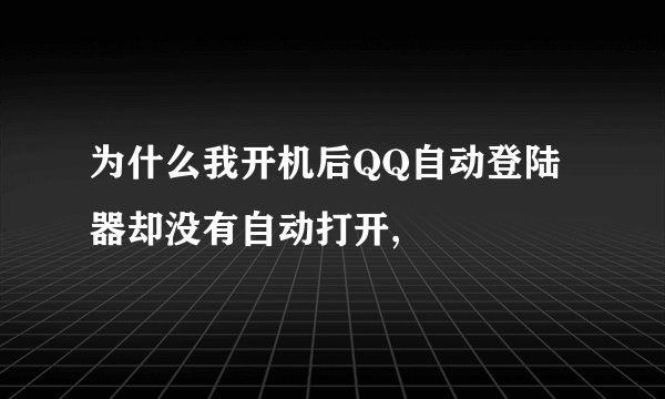 为什么我开机后QQ自动登陆器却没有自动打开,