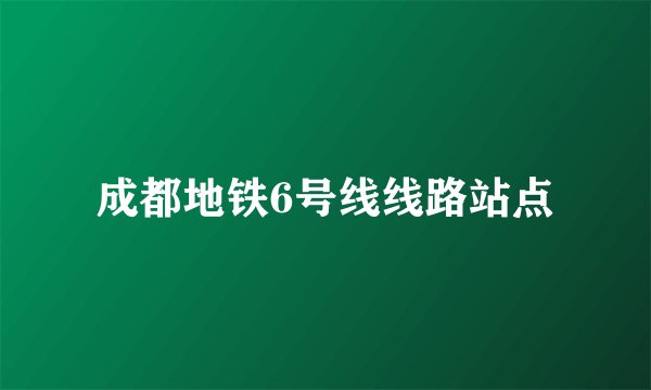 成都地铁6号线线路站点