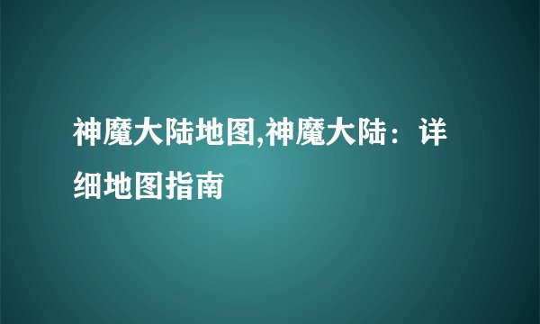 神魔大陆地图,神魔大陆：详细地图指南