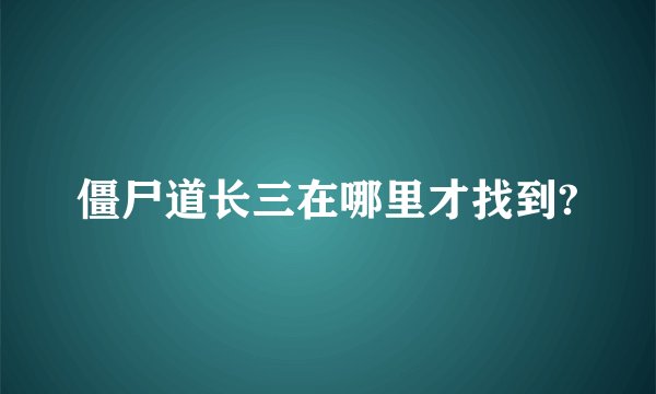 僵尸道长三在哪里才找到?