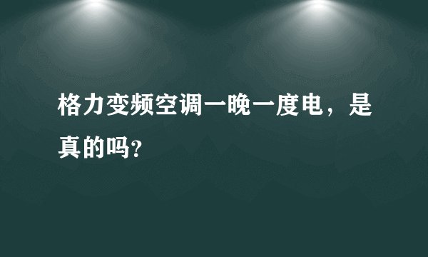 格力变频空调一晚一度电，是真的吗？