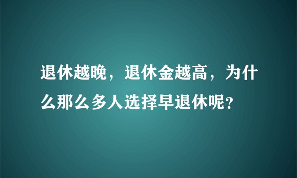 退休越晚，退休金越高，为什么那么多人选择早退休呢？