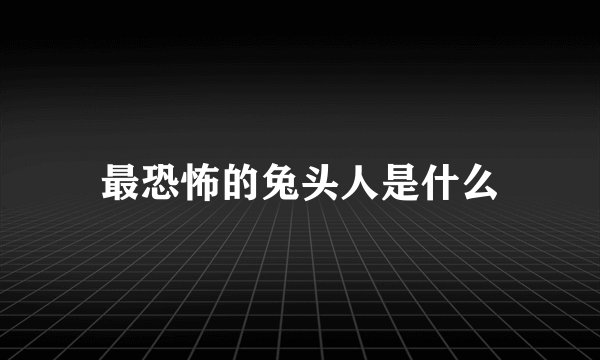 最恐怖的兔头人是什么