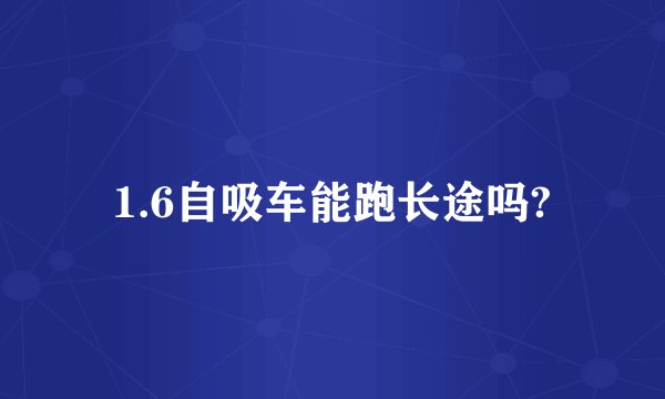 1.6自吸车能跑长途吗?